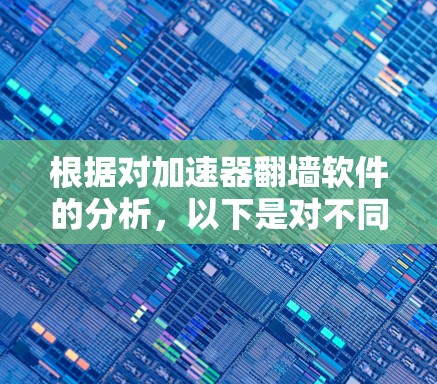 根据对加速器翻墙软件的分析，以下是对不同用户需求的推荐