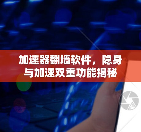 加速器翻墙软件，隐身与加速双重功能揭秘