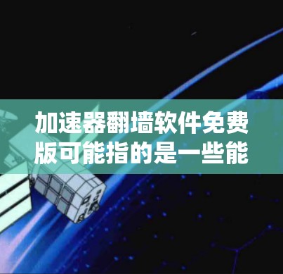 加速器翻墙软件免费版可能指的是一些能够提升网络连接速度并绕过网络限制的软件，但请注意，使用未经授权的翻墙工具可能存在法律风险和安全隐患。以下是一些合法和安全的方法来提高网络速度或访问受限的内容