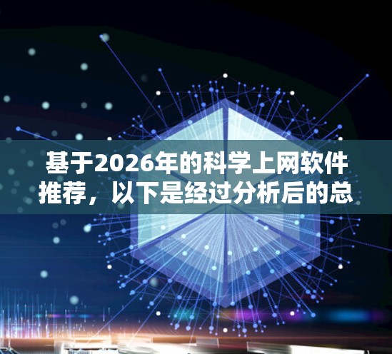 基于2026年的科学上网软件推荐，以下是经过分析后的总结