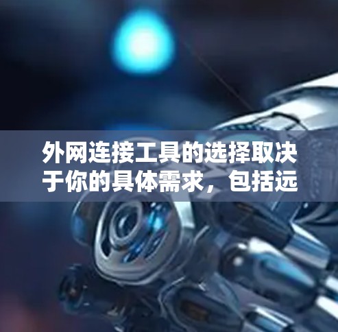 外网连接工具的选择取决于你的具体需求，包括远程访问、文件传输、网络测试、VPN连接等。以下是一些常用的外网连接工具推荐