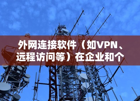 外网连接软件（如VPN、远程访问等）在企业和个人领域具有重要的应用价值。根据市场需求、用户反馈和技术特点，以下是一些知名的外网连接软件及其排行情况（以下载量、市场占有率等为参考）