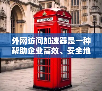 外网访问加速器是一种帮助企业高效、安全地访问外网资源的解决方案，旨在优化网络性能和提升安全性。以下是对外网访问加速器的详细分析和总结