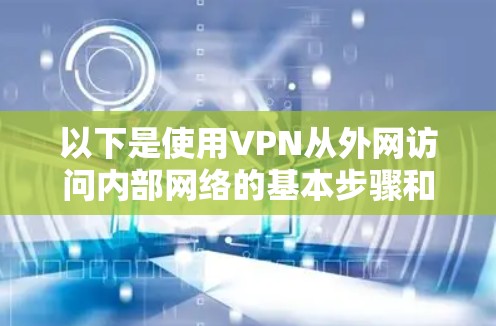 以下是使用VPN从外网访问内部网络的基本步骤和注意事项