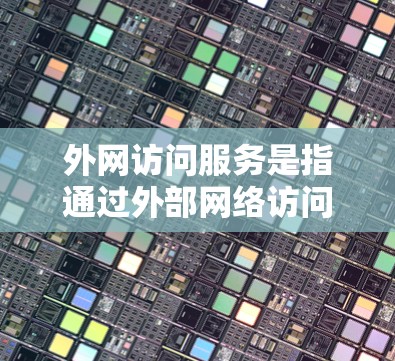外网访问服务是指通过外部网络访问内部网络资源或服务的过程，涵盖了多种应用场景和技术解决方案。以下是对外网访问服务的详细分析