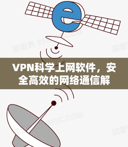 VPN科学上网软件，安全高效的网络通信解决方案