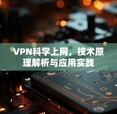 VPN科学上网，技术原理解析与应用实践