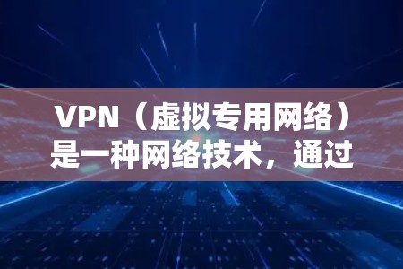 VPN（虚拟专用网络）是一种网络技术，通过创建一个加密的通道，使得用户可以安全地访问互联网。VPN可以帮助用户保护隐私、避免被监控、跨越地理限制等。以下是一些关于VPN科学上网线路的关键点和建议