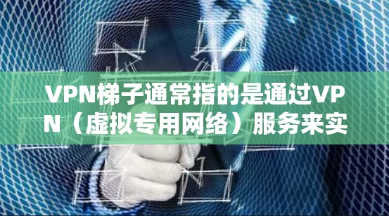 VPN梯子通常指的是通过VPN（虚拟专用网络）服务来实现网络连接的工具或方法。VPN梯子可以帮助用户访问被限制的网站、保护隐私或连接到更安全的网络