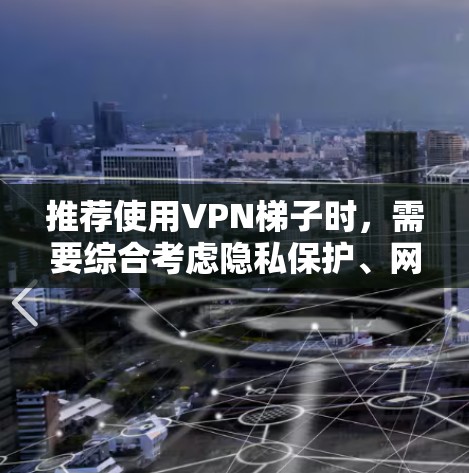 推荐使用VPN梯子时，需要综合考虑隐私保护、网络稳定性和技术安全性。以下是一些在2026年可能值得推荐的VPN梯子