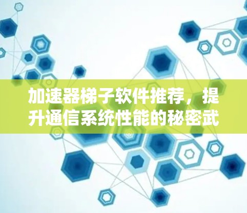 加速器梯子软件推荐，提升通信系统性能的秘密武器