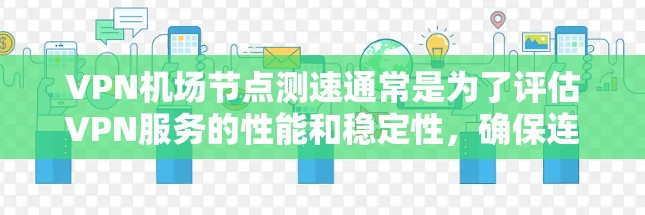 VPN机场节点测速通常是为了评估VPN服务的性能和稳定性，确保连接速度快，延迟低。以下是一些常用的方法和工具可以帮助你测试VPN机场节点的速度