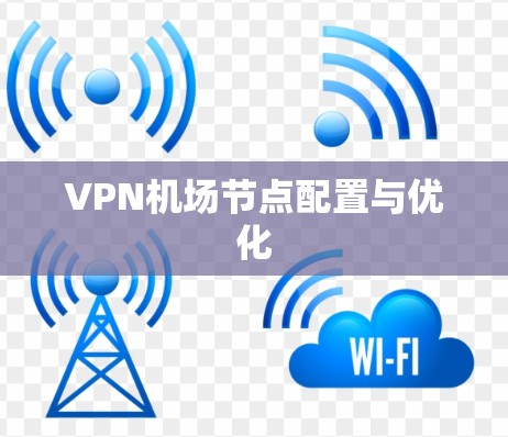 VPN机场节点配置与优化