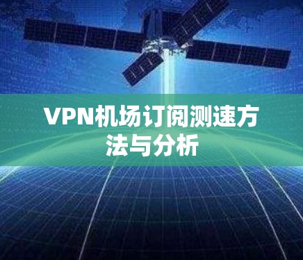 VPN机场订阅测速方法与分析