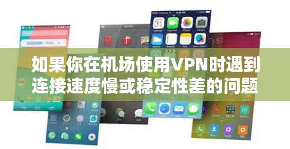 如果你在机场使用VPN时遇到连接速度慢或稳定性差的问题，可以从以下几个方面进行优化和改进