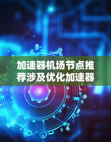 加速器机场节点推荐涉及优化加速器性能和资源配置，以满足特定航空领域的需求。以下是一些可能的应用场景和推荐配置