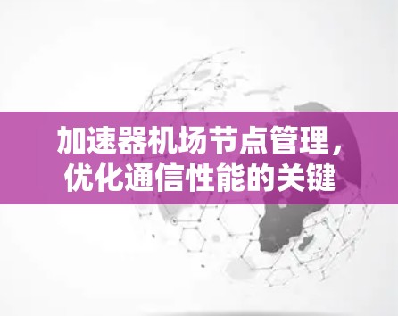 加速器机场节点管理，优化通信性能的关键