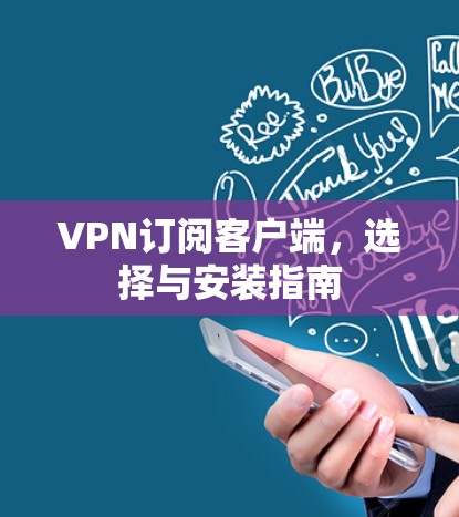 VPN订阅客户端，选择与安装指南