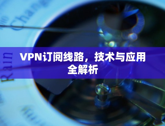 VPN订阅线路，技术与应用全解析
