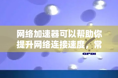 网络加速器可以帮助你提升网络连接速度，常见的服务提供商包括