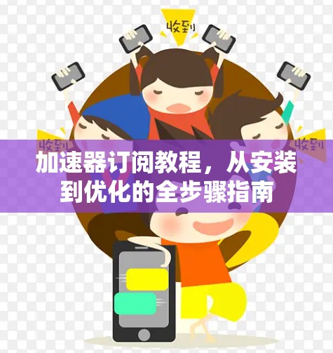 加速器订阅教程，从安装到优化的全步骤指南
