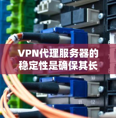 VPN代理服务器的稳定性是确保其长期高效运行的关键因素。以下是对VPN代理服务器稳定性的全面分析和建议