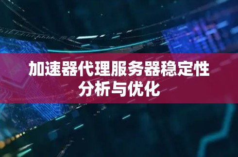 加速器代理服务器稳定性分析与优化