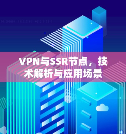 VPN与SSR节点，技术解析与应用场景