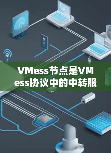 VMess节点是VMess协议中的中转服务器，用于用户建立安全的、匿名的网络连接。以下是关于VMess节点的详细解析