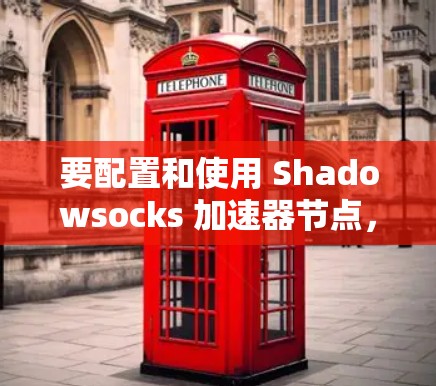 要配置和使用 Shadowsocks 加速器节点，您可以按照以下步骤操作