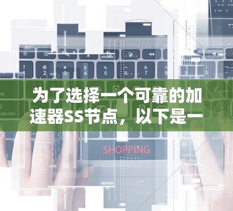为了选择一个可靠的加速器SS节点，以下是一些建议和步骤，帮助您找到最适合的解决方案