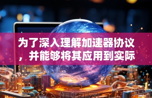 为了深入理解加速器协议，并能够将其应用到实际项目中，以下是一个结构化的学习和实践计划
