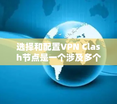 选择和配置VPN Clash节点是一个涉及多个步骤和考虑因素的过程。以下是详细的指南，帮助您顺利完成配置