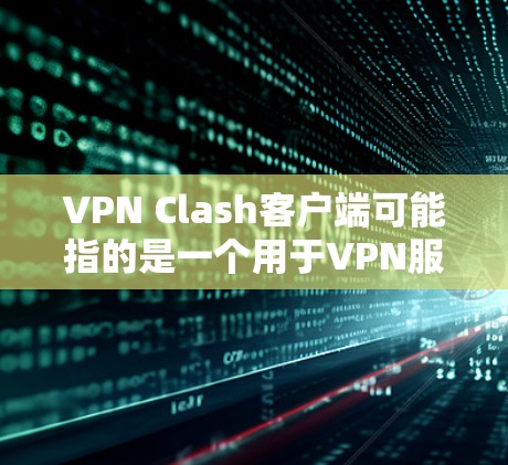 VPN Clash客户端可能指的是一个用于VPN服务的客户端软件或工具。如果你指的是Clash（一个知名的网络代理工具）以下是一些相关信息