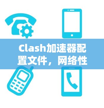 Clash加速器配置文件，网络性能优化指南
