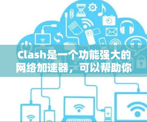 Clash是一个功能强大的网络加速器，可以帮助你提升网络连接的速度和稳定性。以下是使用Clash的简单步骤