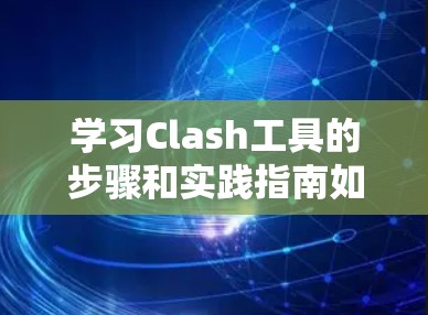 学习Clash工具的步骤和实践指南如下