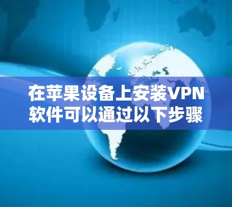 在苹果设备上安装VPN软件可以通过以下步骤轻松完成