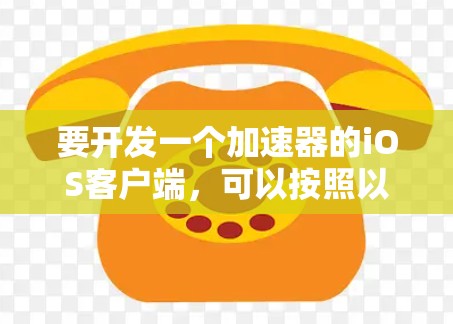 要开发一个加速器的iOS客户端，可以按照以下步骤进行