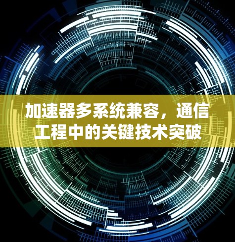 加速器多系统兼容，通信工程中的关键技术突破