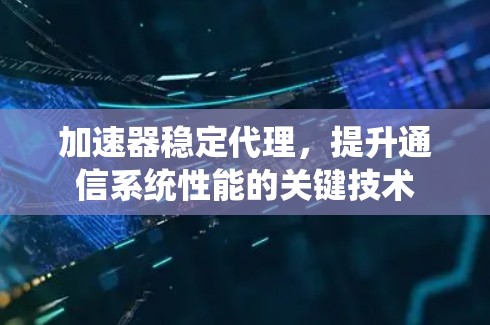加速器稳定代理，提升通信系统性能的关键技术