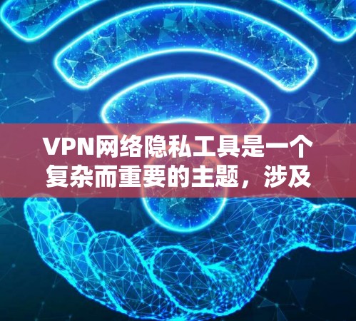 VPN网络隐私工具是一个复杂而重要的主题，涉及技术、法律和用户行为等多个方面。以下是对VPN网络隐私工具的深入分析和总结