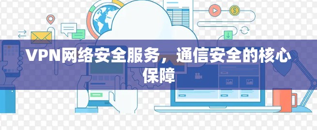 VPN网络安全服务，通信安全的核心保障