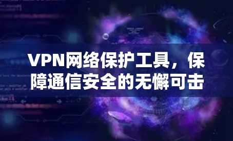 VPN网络保护工具，保障通信安全的无懈可击方案