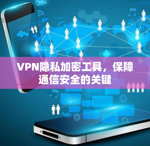 VPN隐私加密工具，保障通信安全的关键