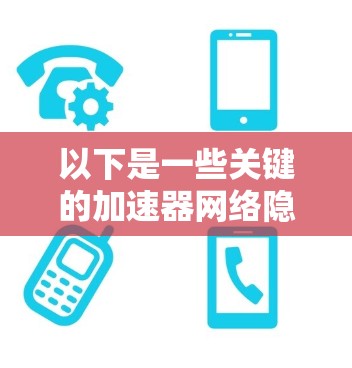 以下是一些关键的加速器网络隐私工具及其功能