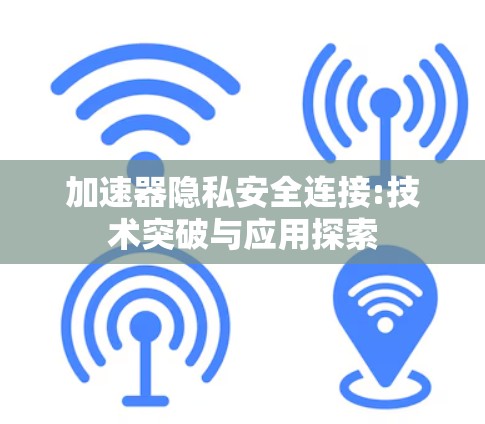 加速器隐私安全连接:技术突破与应用探索