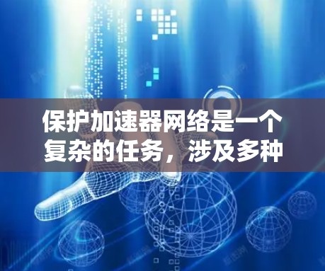 保护加速器网络是一个复杂的任务，涉及多种工具和技术的综合应用。以下是对加速器网络保护的详细分析和建议