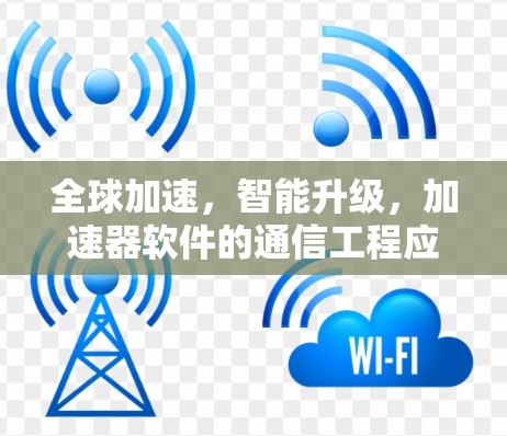 全球加速，智能升级，加速器软件的通信工程应用