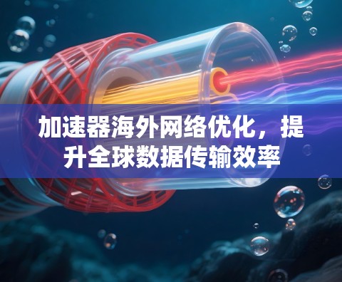 加速器海外网络优化，提升全球数据传输效率